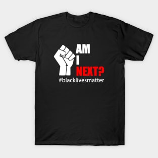 BLACK LIVES MATTER. AM I NEXT? T-Shirt